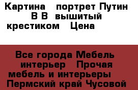 Картина - портрет Путин В.В. вышитый крестиком › Цена ­ 15 000 - Все города Мебель, интерьер » Прочая мебель и интерьеры   . Пермский край,Чусовой г.